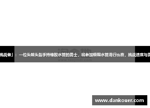 「挑战者」：一位头戴头盔手持橡胶水管的勇士，将参加极限水管滑行比赛，挑战速度与勇气。