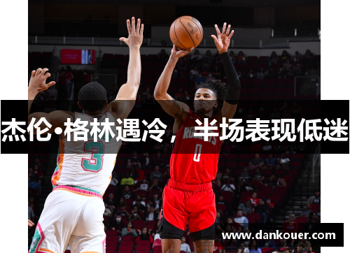 杰伦·格林遇冷，半场表现低迷